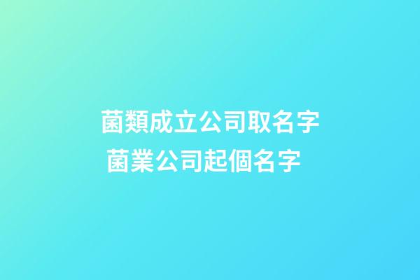 菌類成立公司取名字 菌業公司起個名字